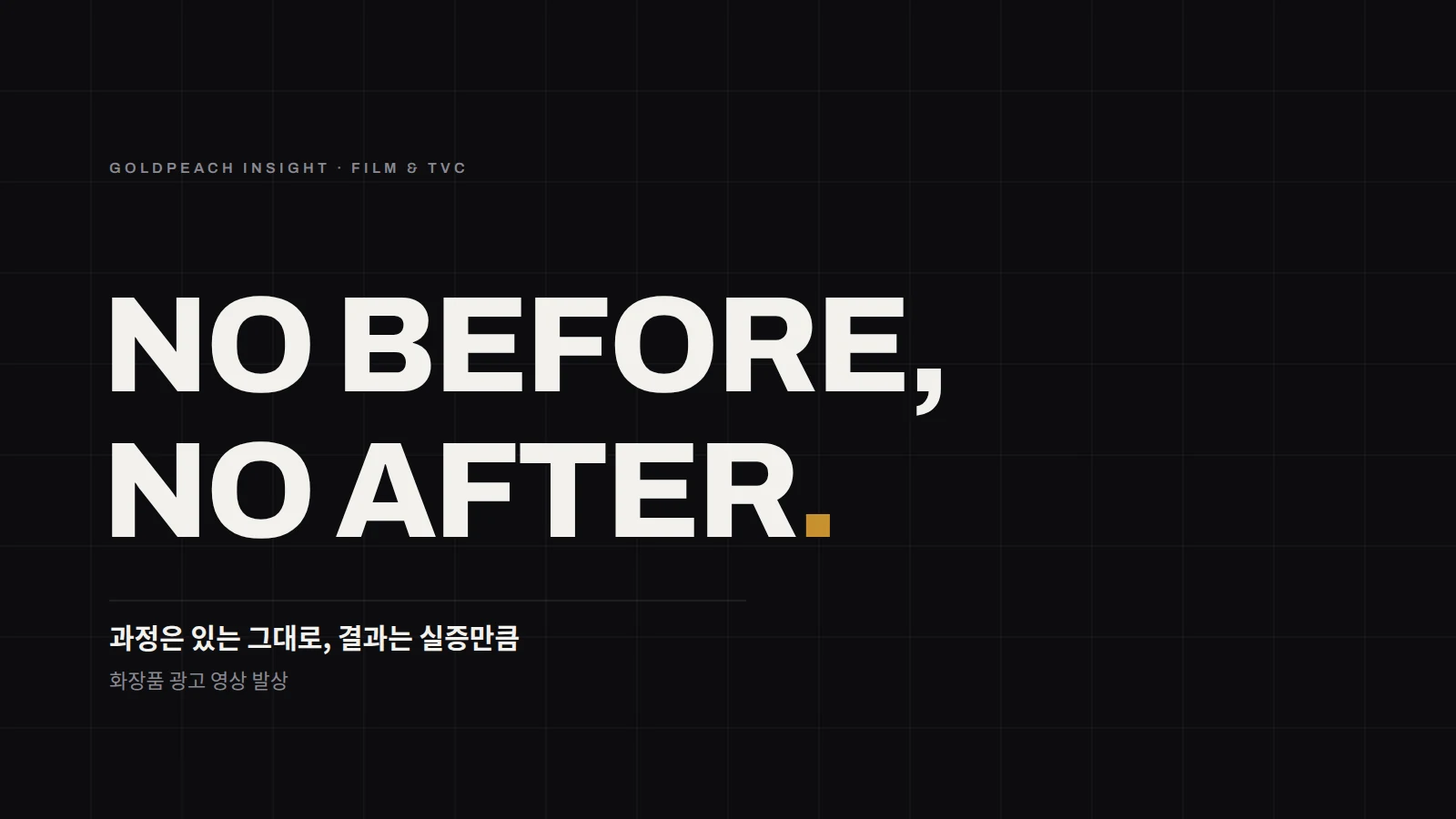 NO BEFORE, NO AFTER. 과정은 있는 그대로, 결과는 실증만큼 — 화장품 광고 영상 발상