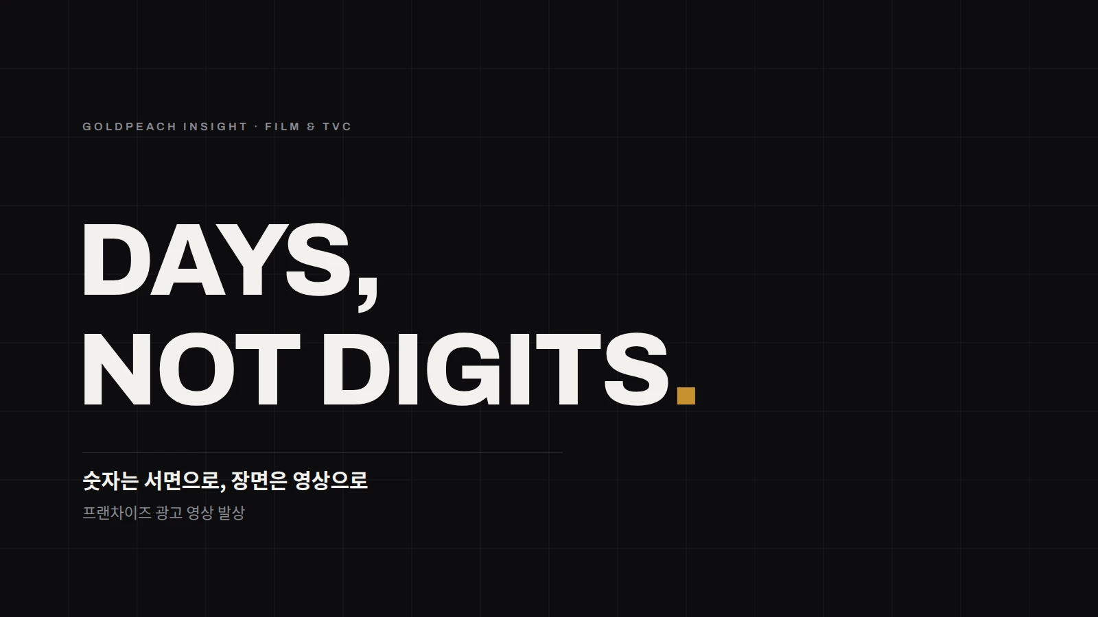 DAYS, NOT DIGITS. 숫자는 서면으로, 장면은 영상으로 — 프랜차이즈 광고 영상 발상