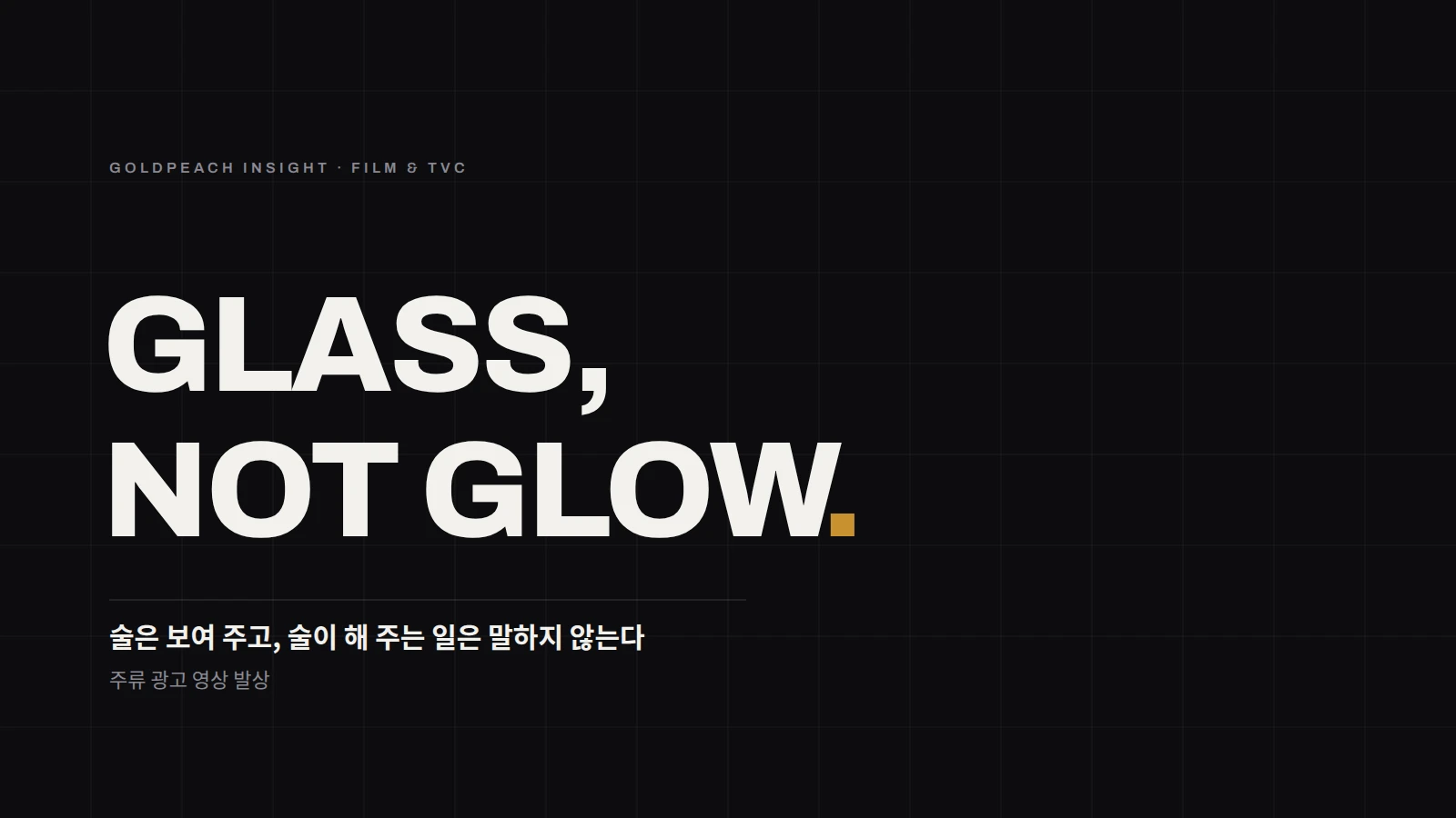 GLASS, NOT GLOW. 술은 보여 주고, 술이 해 주는 일은 말하지 않는다 — 주류 광고 영상 발상